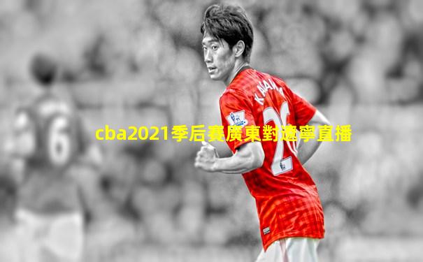 cba2021季后賽廣東對遼寧直播