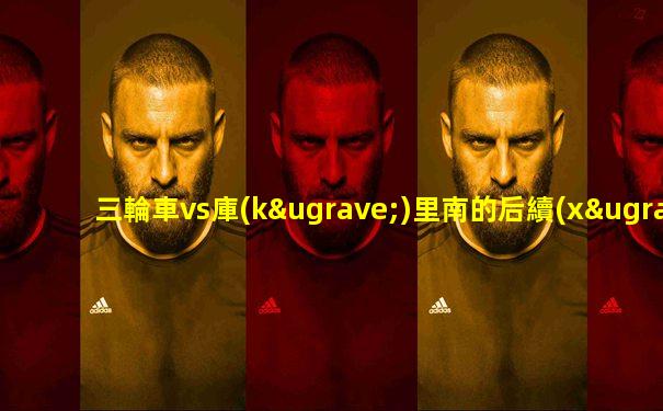 三輪車vs庫(kù)里南的后續(xù)視頻