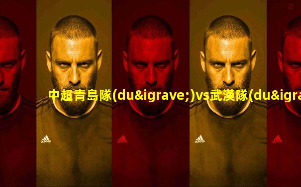 中超青島隊(duì)vs武漢隊(duì)全場