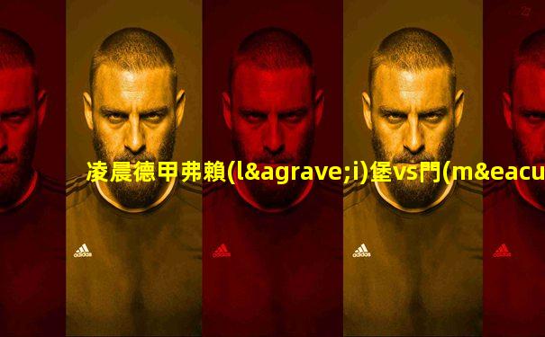凌晨德甲弗賴(lài)堡vs門(mén)興