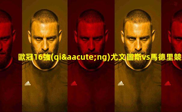 歐冠16強(qiáng)尤文圖斯vs馬德里競技