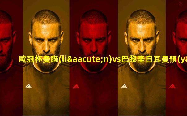 歐冠杯曼聯(lián)vs巴黎圣日耳曼預(yù)測