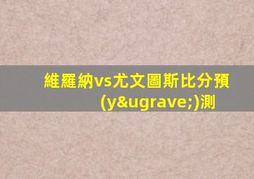 維羅納vs尤文圖斯比分預(yù)測