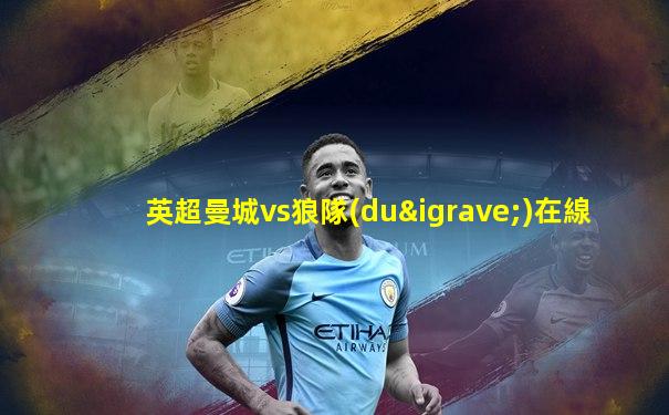 英超曼城vs狼隊(duì)在線