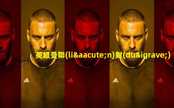 英超曼聯(lián)對(duì)南安普頓的現(xiàn)場(chǎng)直播