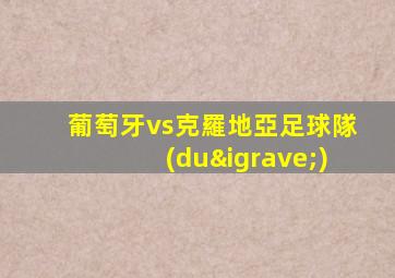葡萄牙vs克羅地亞足球隊(duì)